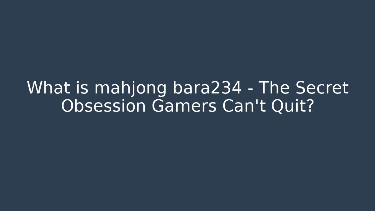 What is mahjong bara234 - The Secret Obsession Gamers Can't Quit?