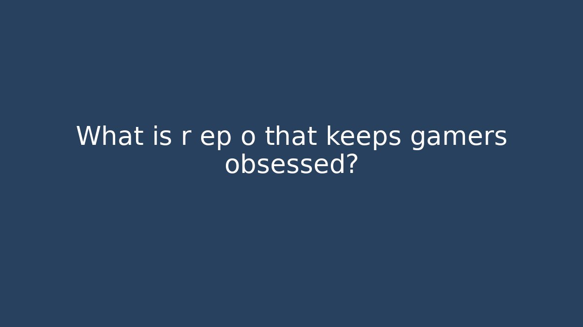 What is r ep o that keeps gamers obsessed?