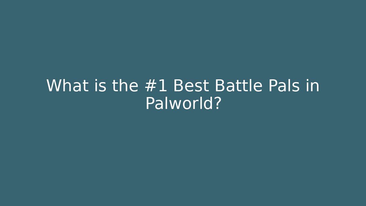 What is the #1 Best Battle Pals in Palworld?