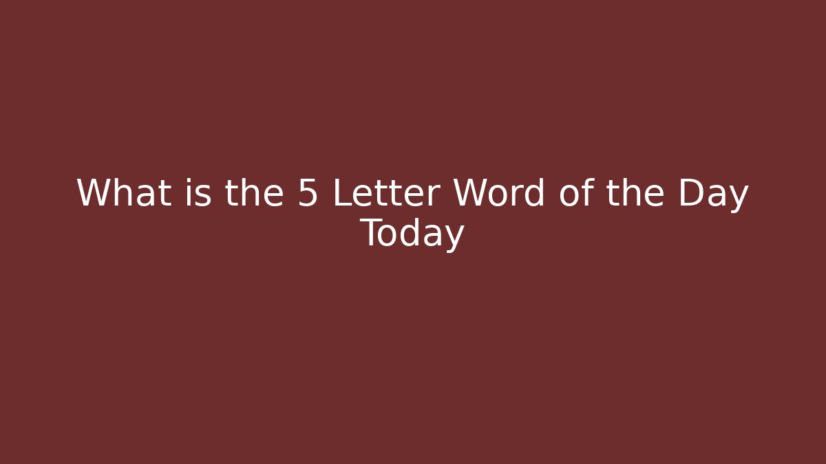 What is the 5 Letter Word of the Day Today