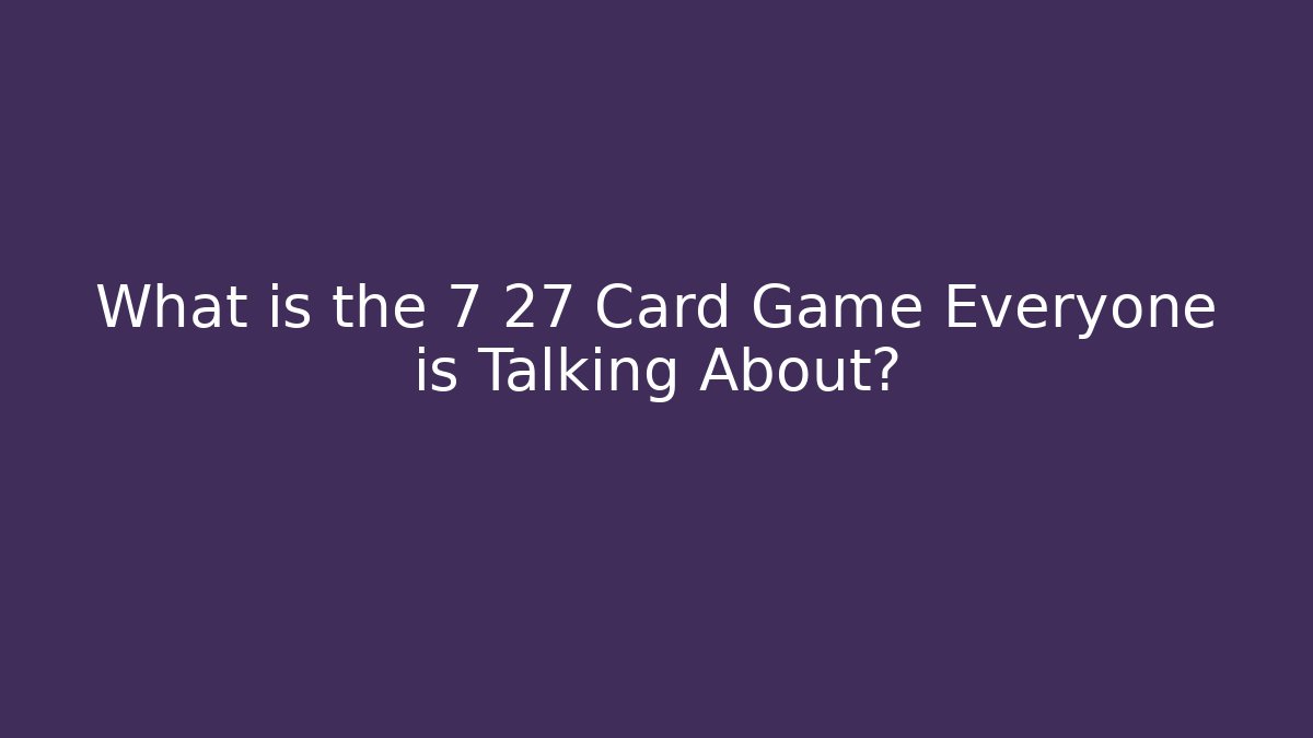 What is the 7 27 Card Game Everyone is Talking About? - Felix Cat Insurance