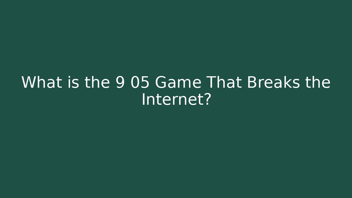What is the 9 05 Game That Breaks the Internet?