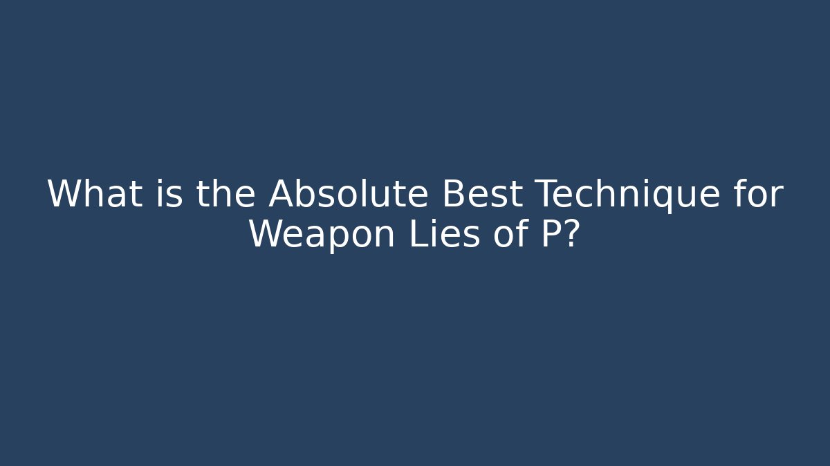 What is the Absolute Best Technique for Weapon Lies of P?