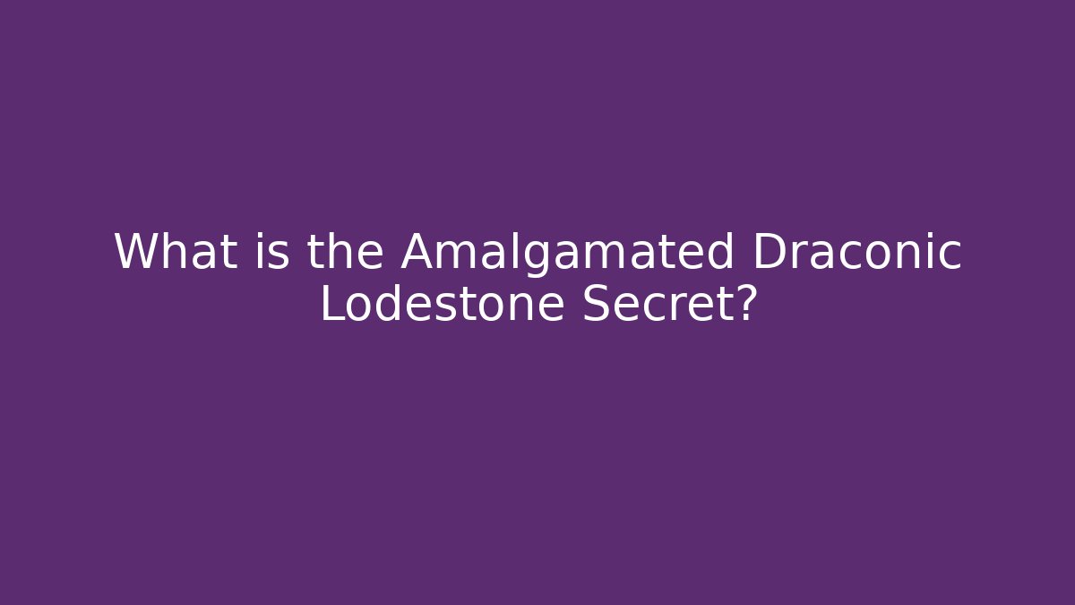 What is the Amalgamated Draconic Lodestone Secret?
