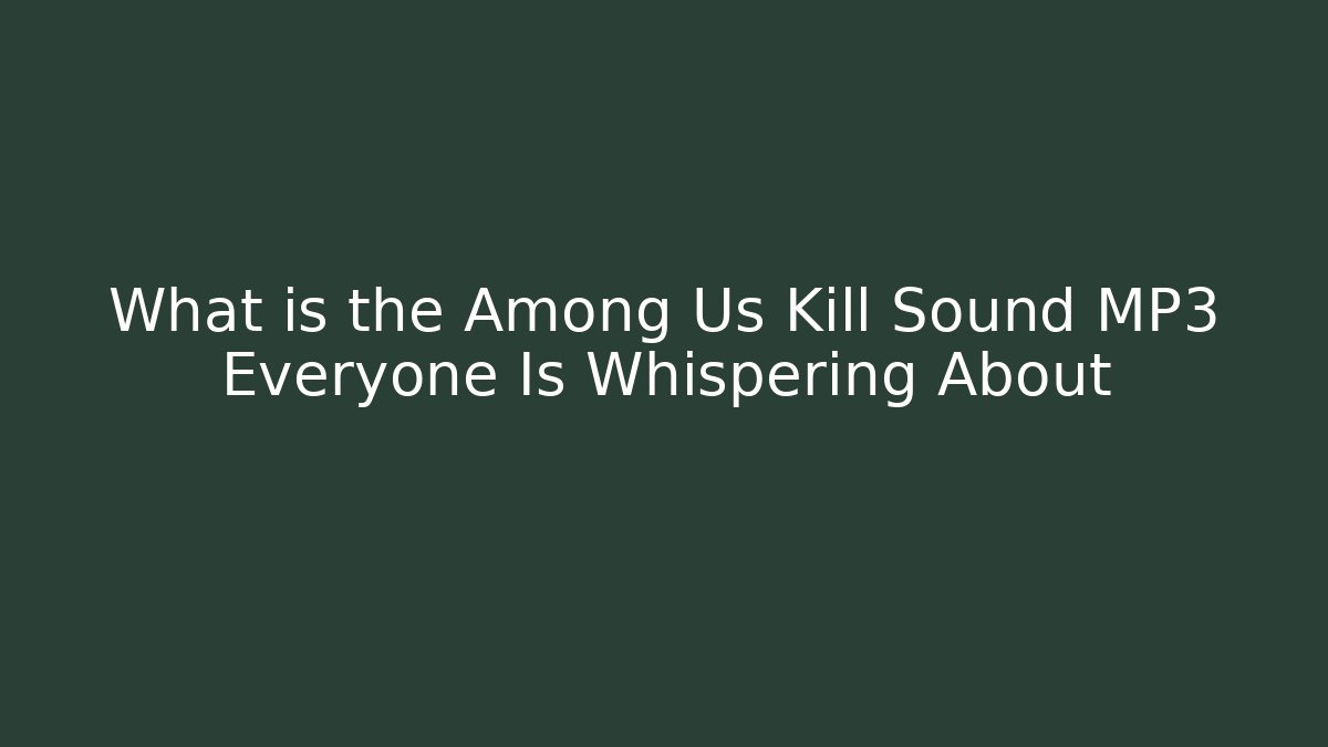 What is the Among Us Kill Sound MP3 Everyone Is Whispering About