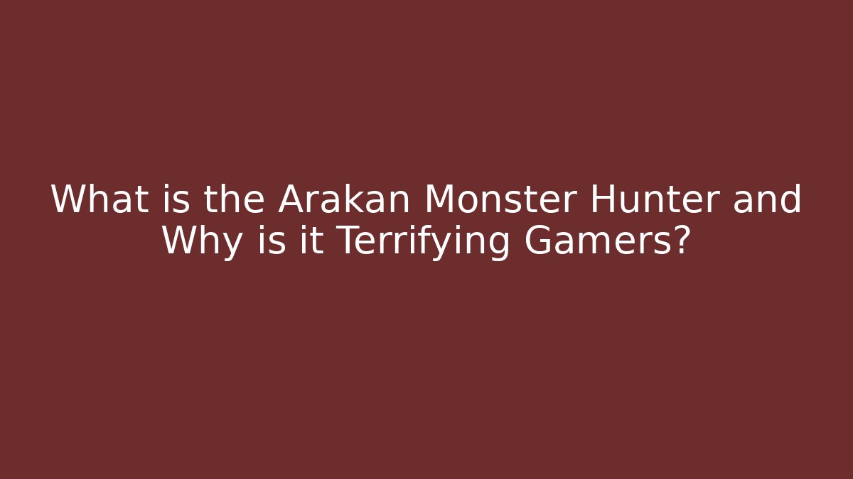 What is the Arakan Monster Hunter and Why is it Terrifying Gamers?