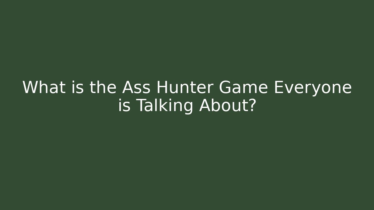 What is the Ass Hunter Game Everyone is Talking About?