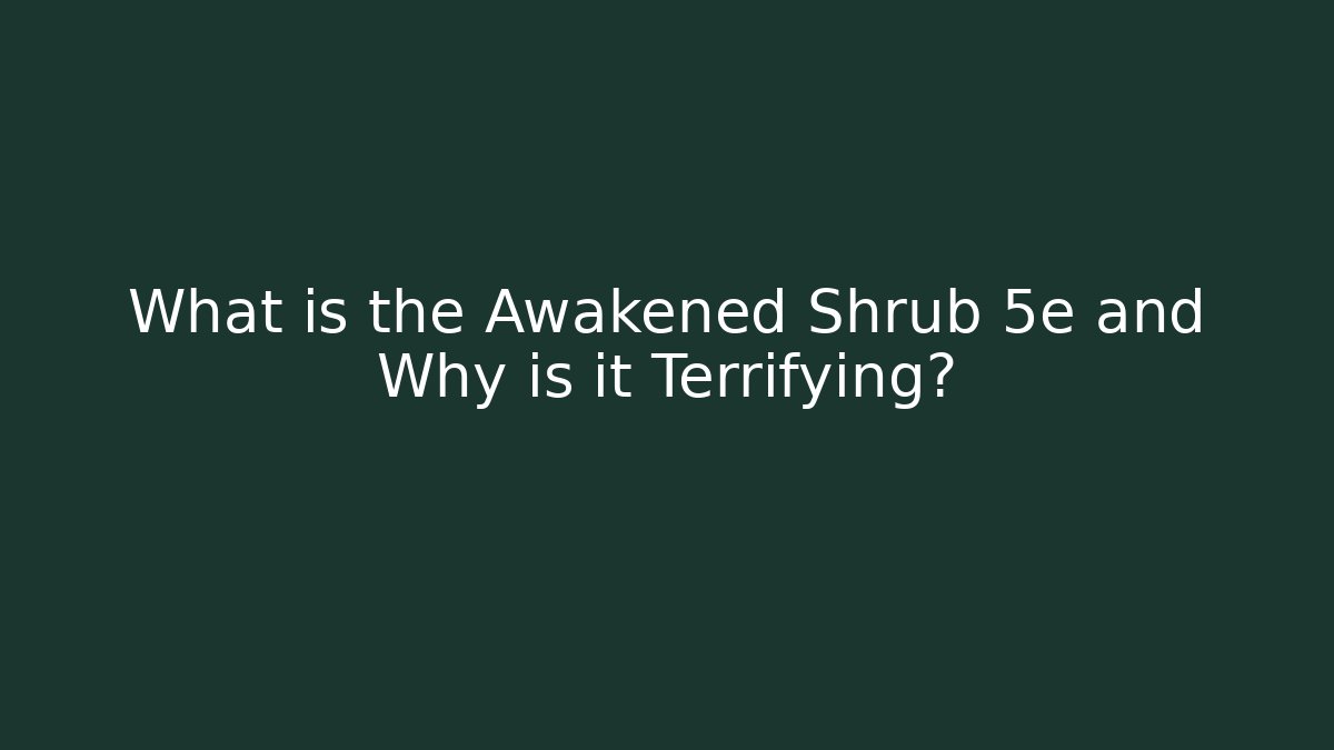 What is the Awakened Shrub 5e and Why is it Terrifying?