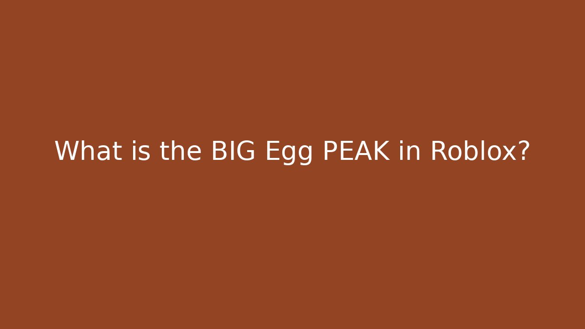 What is the BIG Egg PEAK in Roblox?