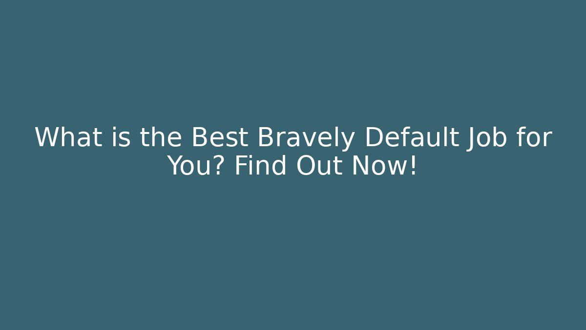 What is the Best Bravely Default Job for You? Find Out Now!