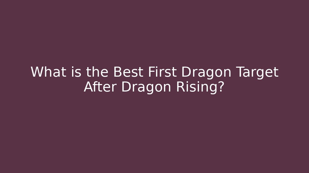 What is the Best First Dragon Target After Dragon Rising?