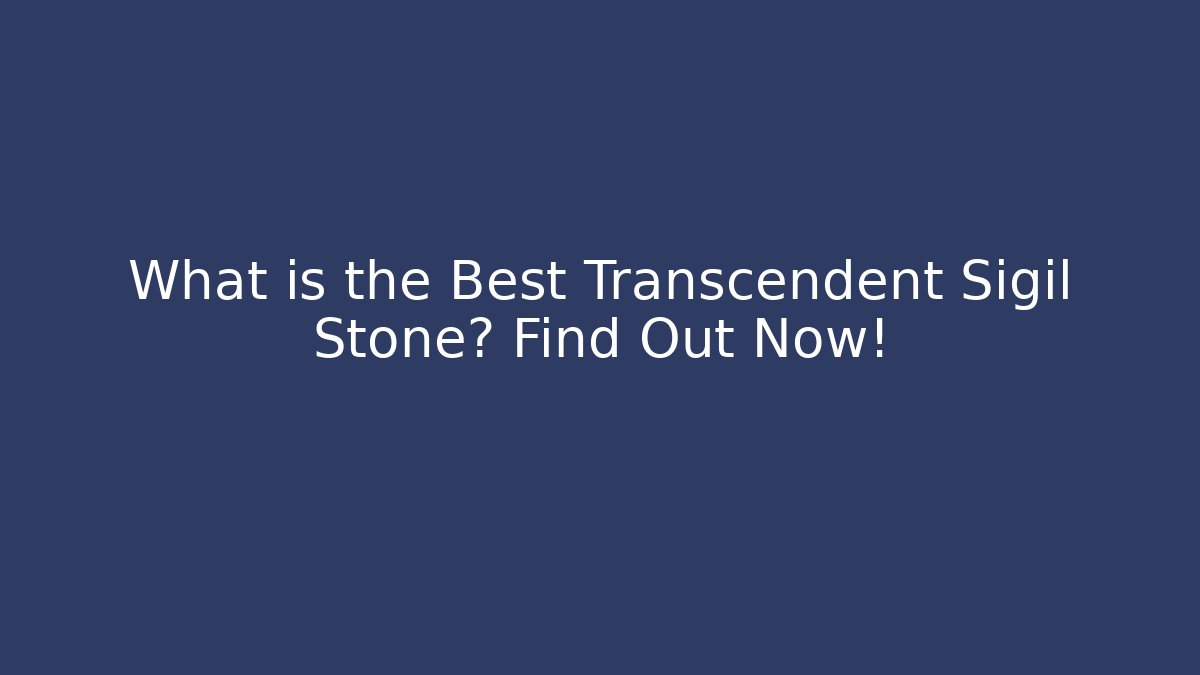 What is the Best Transcendent Sigil Stone? Find Out Now!