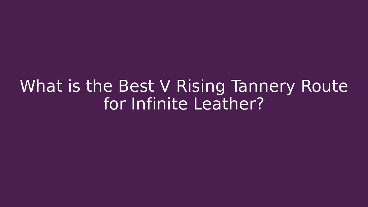 What is the Best V Rising Tannery Route for Infinite Leather?