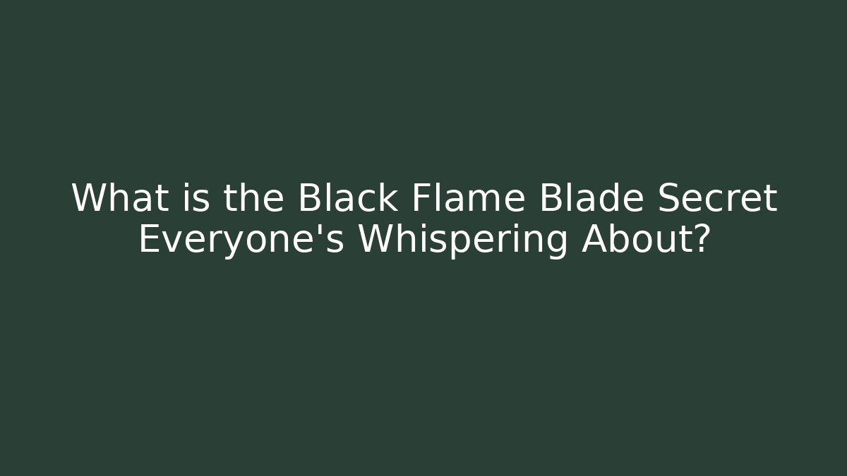 What is the Black Flame Blade Secret Everyone's Whispering About?