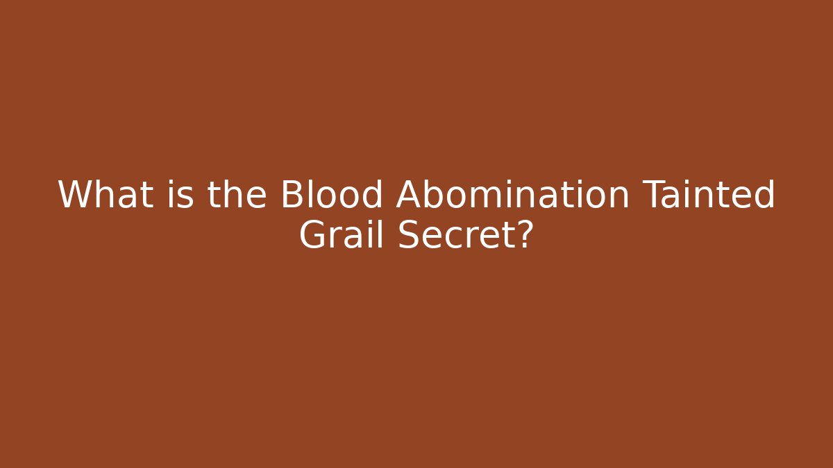 What is the Blood Abomination Tainted Grail Secret?