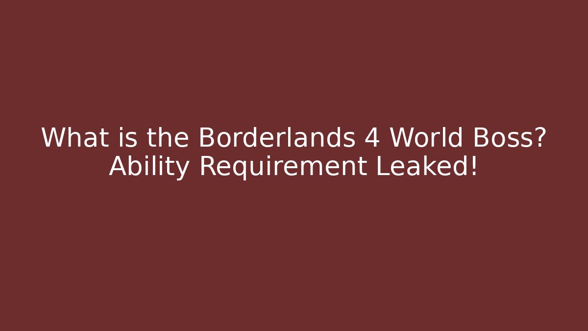 What is the Borderlands 4 World Boss? Ability Requirement Leaked!