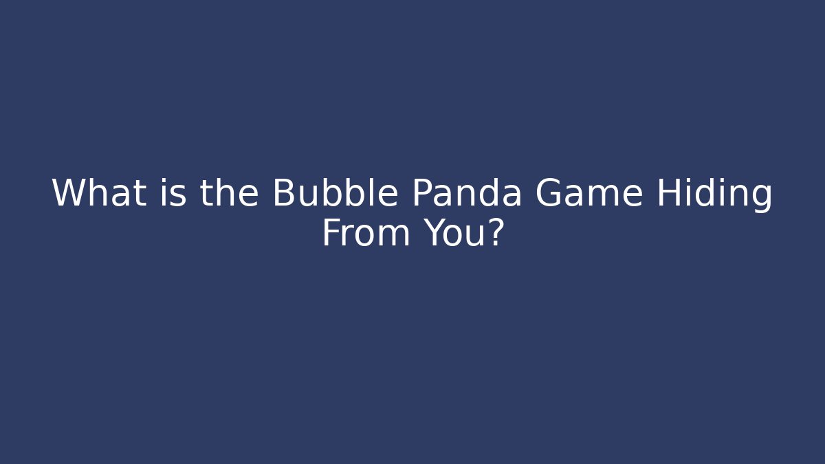 What is the Bubble Panda Game Hiding From You?