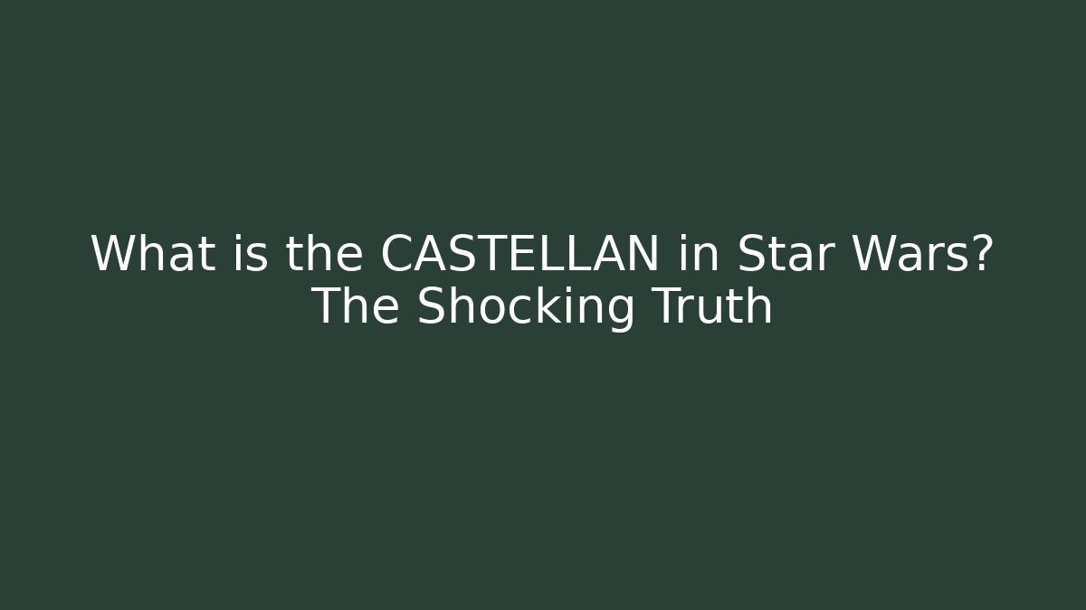 What is the CASTELLAN in Star Wars? The Shocking Truth