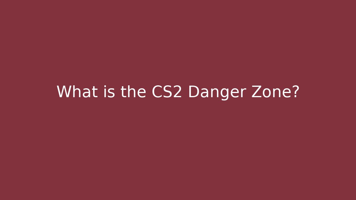 What is the CS2 Danger Zone?