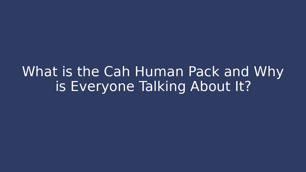 What is the Cah Human Pack and Why is Everyone Talking About It?
