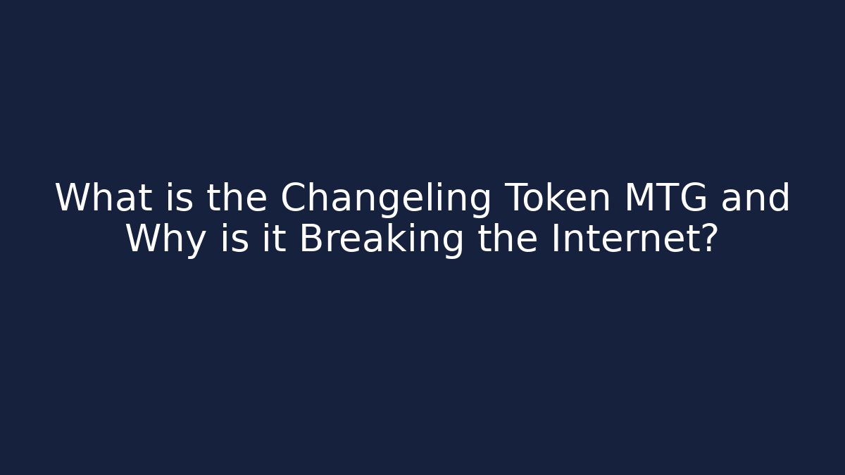 What is the Changeling Token MTG and Why is it Breaking the Internet?