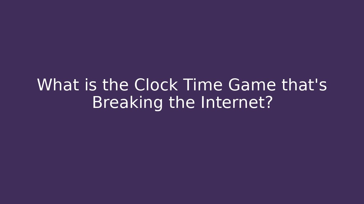 What is the Clock Time Game that's Breaking the Internet?