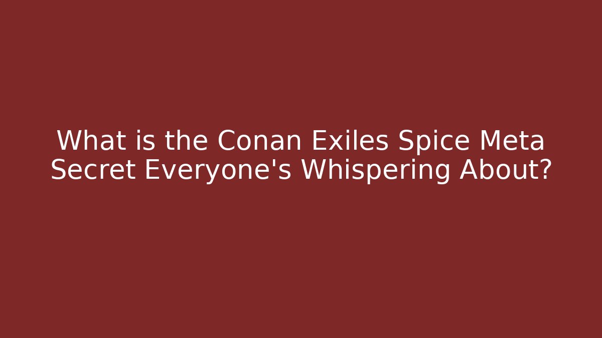 What is the Conan Exiles Spice Meta Secret Everyone's Whispering About?