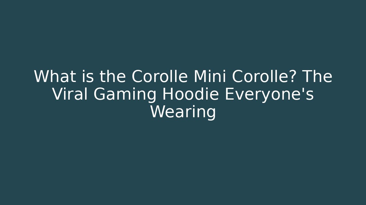What is the Corolle Mini Corollé? The Viral Gaming Hoodie Everyone’s Wearing