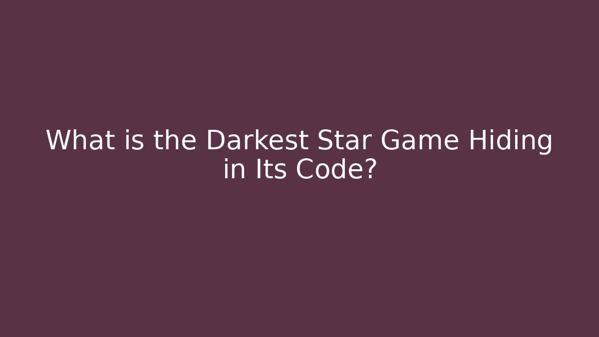 What is the Darkest Star Game Hiding in Its Code?