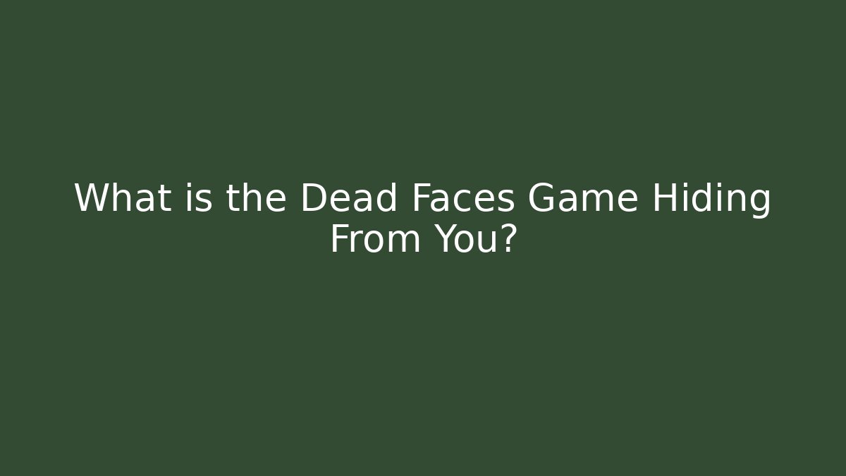 What is the Dead Faces Game Hiding From You?