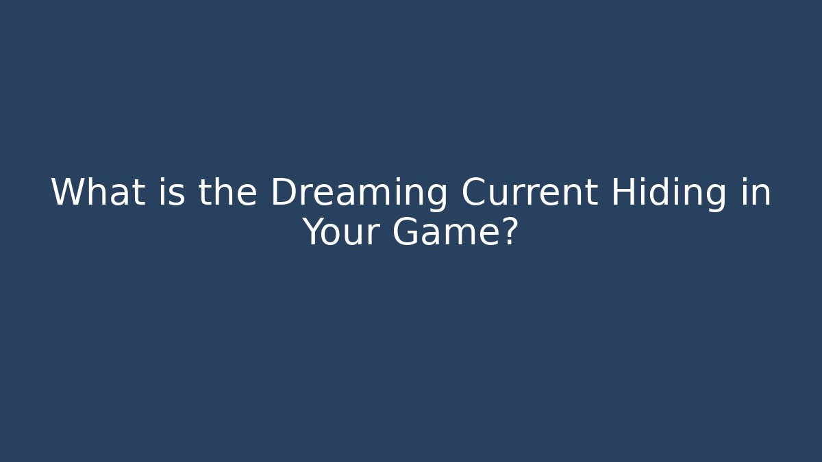 What is the Dreaming Current Hiding in Your Game?