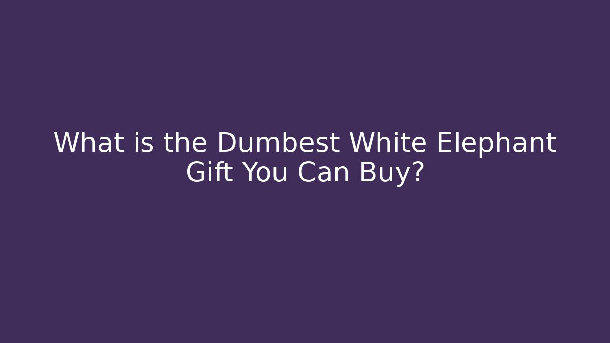 What is the Dumbest White Elephant Gift You Can Buy?
