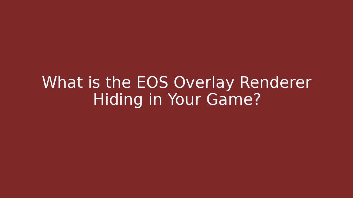 What is the EOS Overlay Renderer Hiding in Your Game?