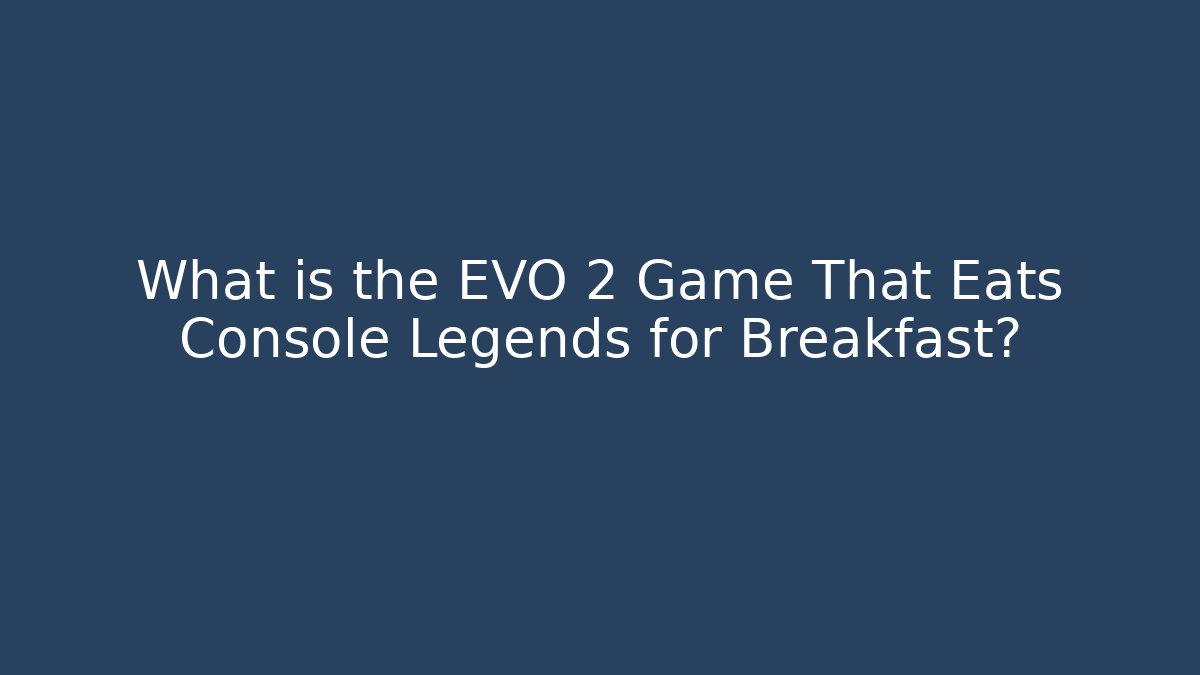 What is the EVO 2 Game That Eats Console Legends for Breakfast?