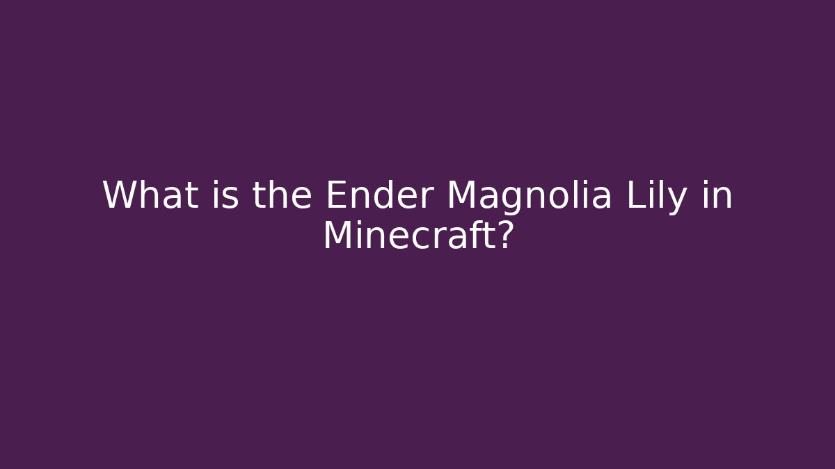 What is the Ender Magnolia Lily in Minecraft?