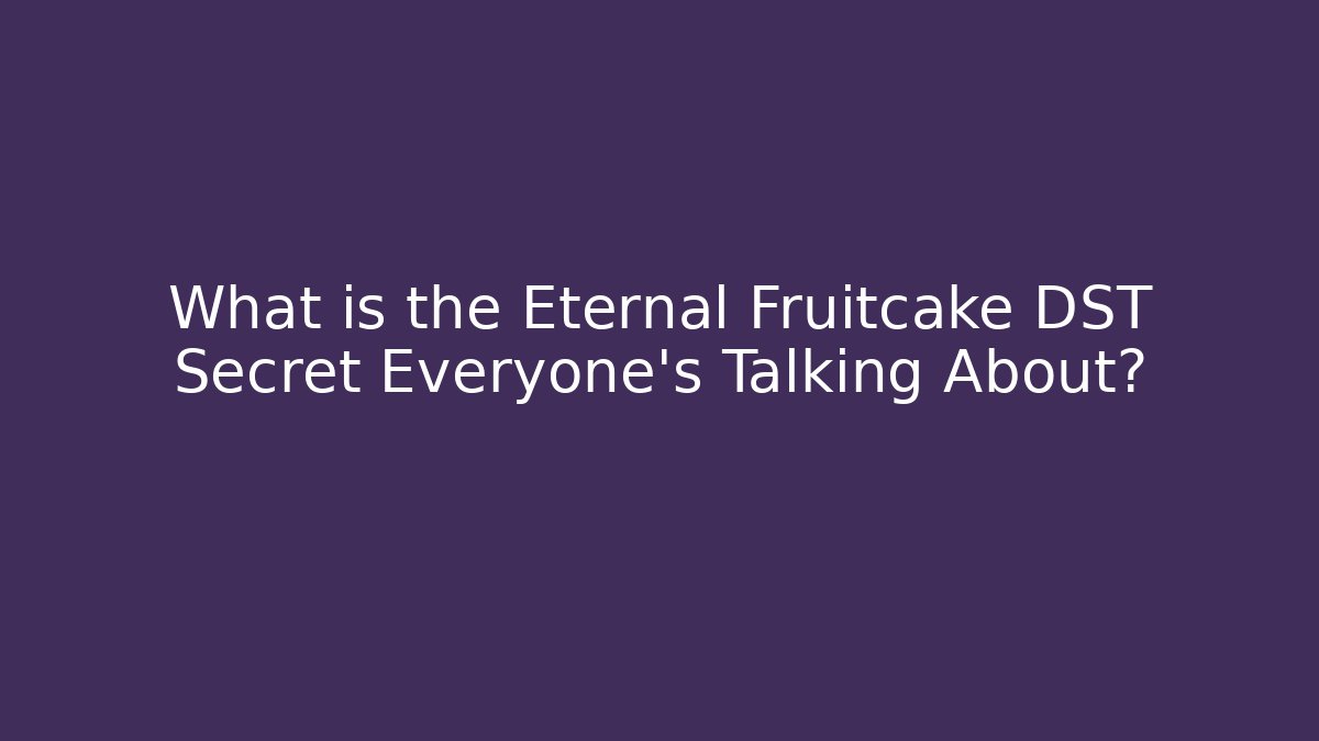 What is the Eternal Fruitcake DST Secret Everyone’s Talking About?
