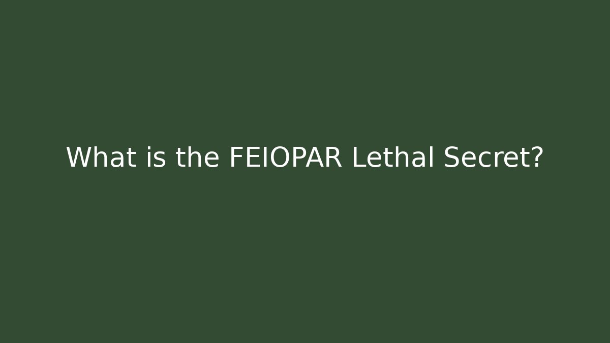 What is the FEIOPAR Lethal Secret?