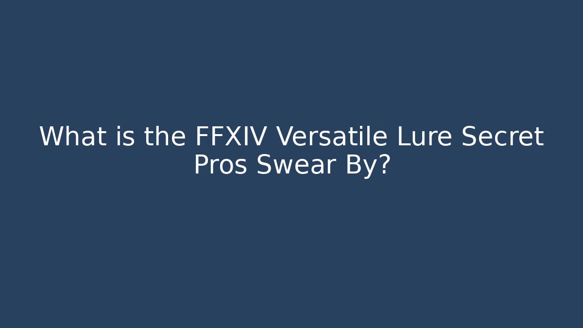What is the FFXIV Versatile Lure Secret Pros Swear By?