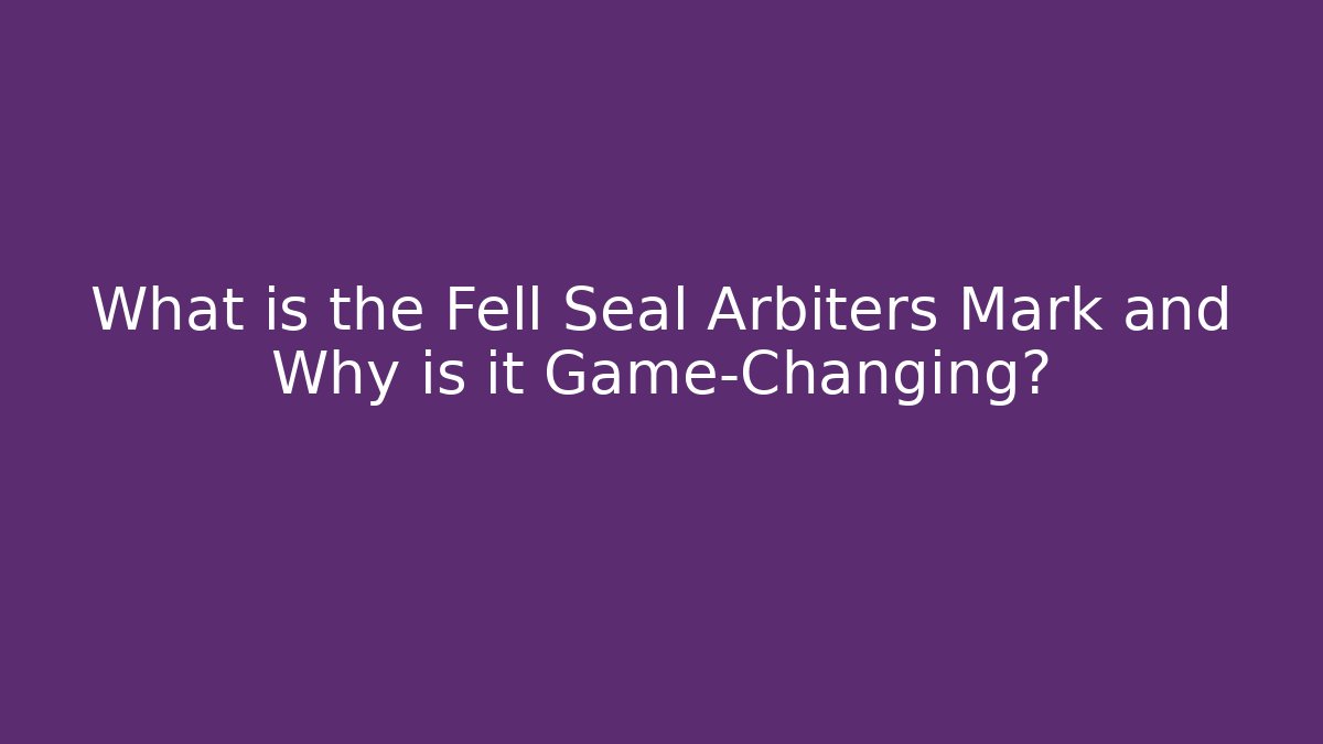 What is the Fell Seal Arbiters Mark and Why is it Game-Changing?