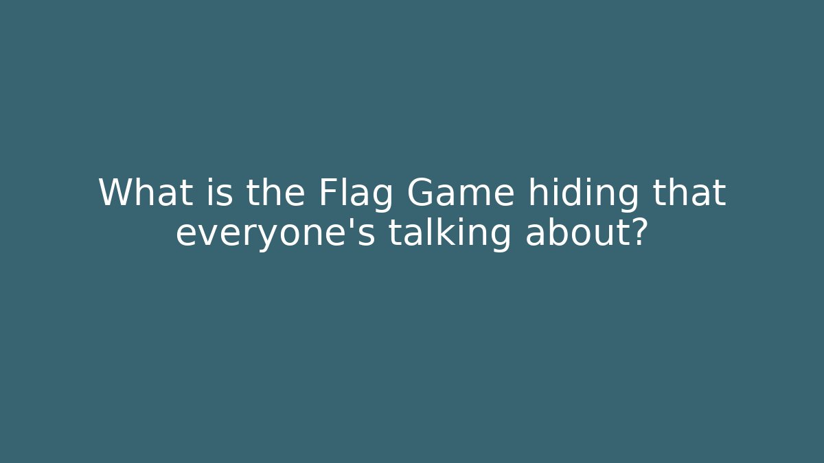 What is the Flag Game hiding that everyone’s talking about?