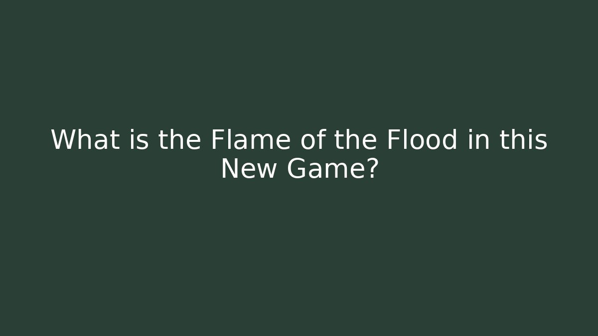 What is the Flame of the Flood in this New Game?