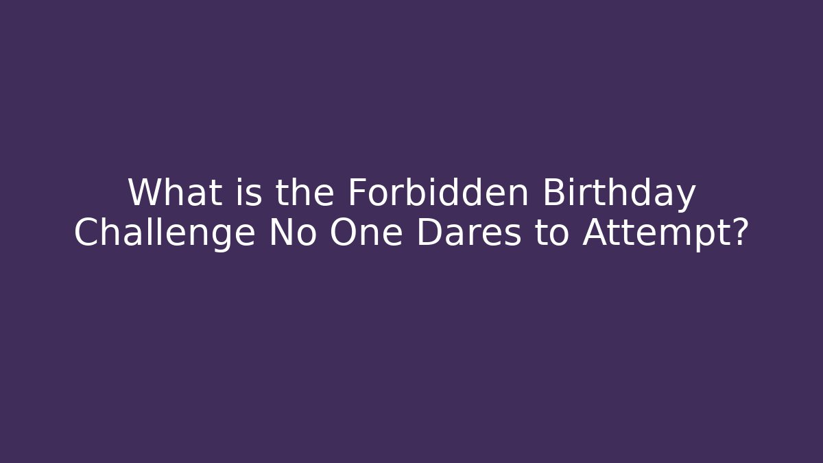 What is the Forbidden Birthday Challenge No One Dares to Attempt?