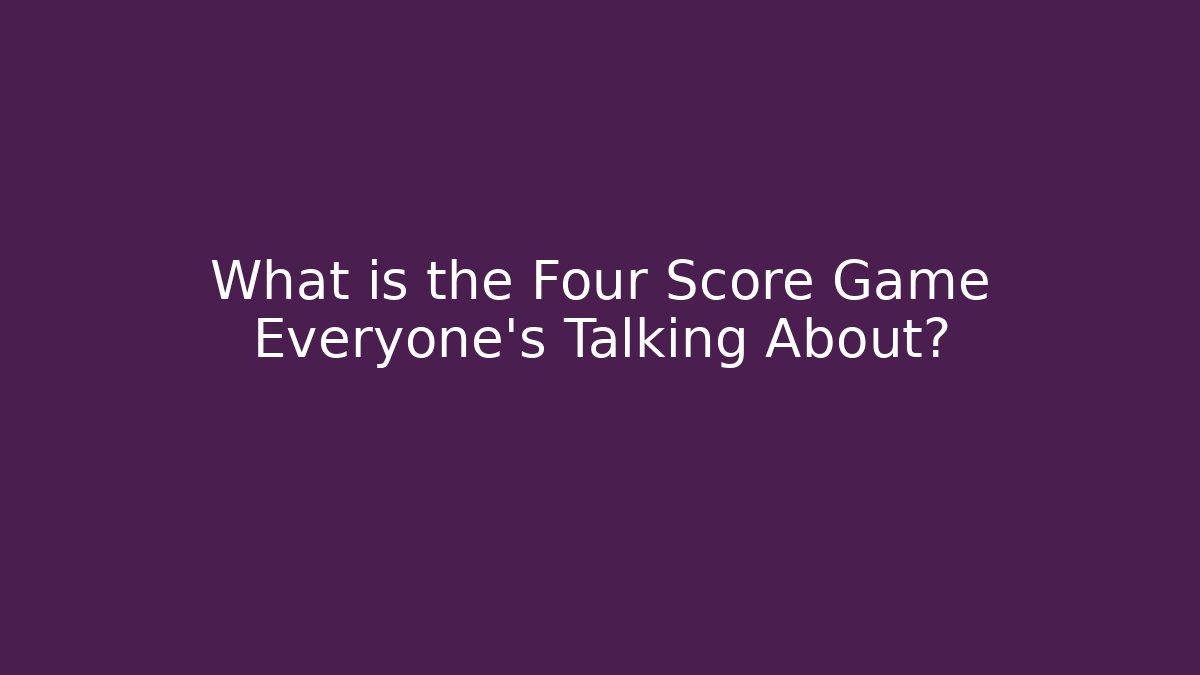 What is the Four Score Game Everyone's Talking About?