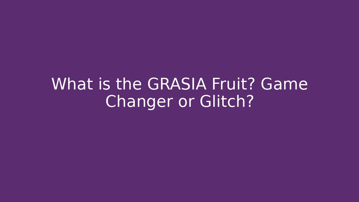 What is the GRASIA Fruit? Game Changer or Glitch?
