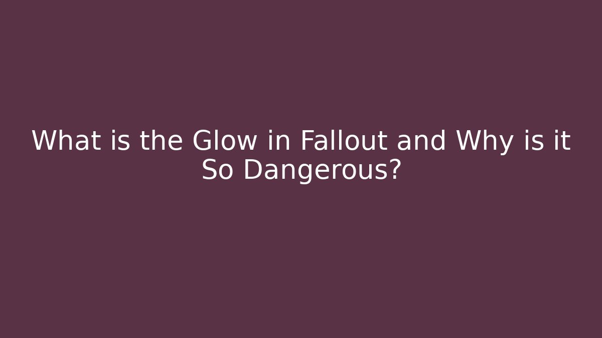 What is the Glow in Fallout and Why is it So Dangerous?