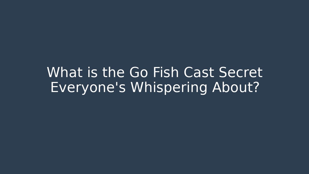 What is the Go Fish Cast Secret Everyone's Whispering About?