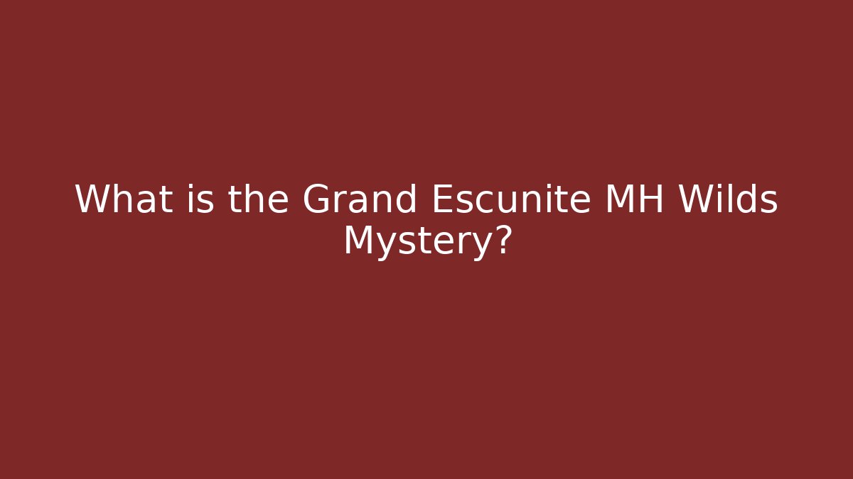 What is the Grand Escunite MH Wilds Mystery?