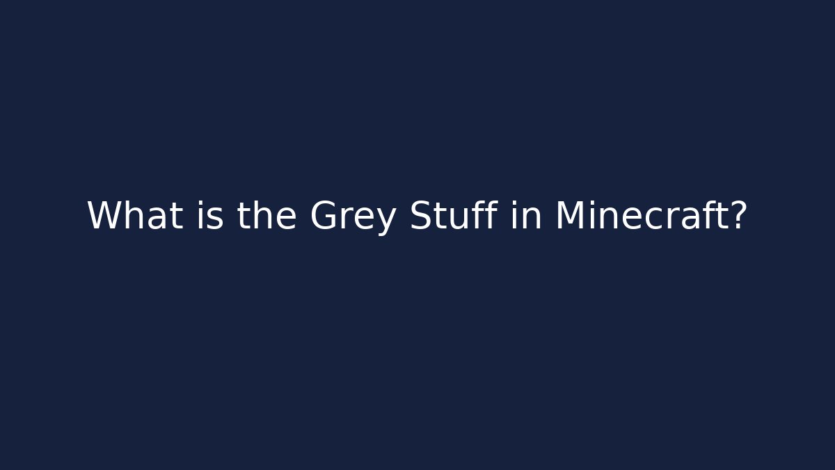 What is the Grey Stuff in Minecraft?