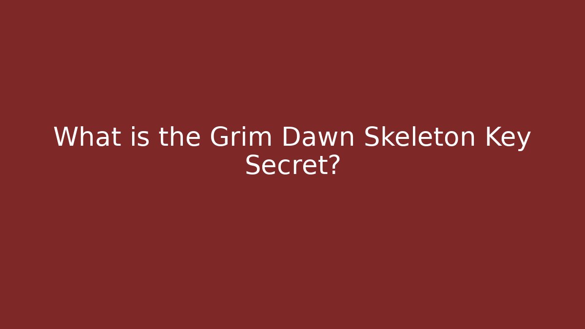 What is the Grim Dawn Skeleton Key Secret?