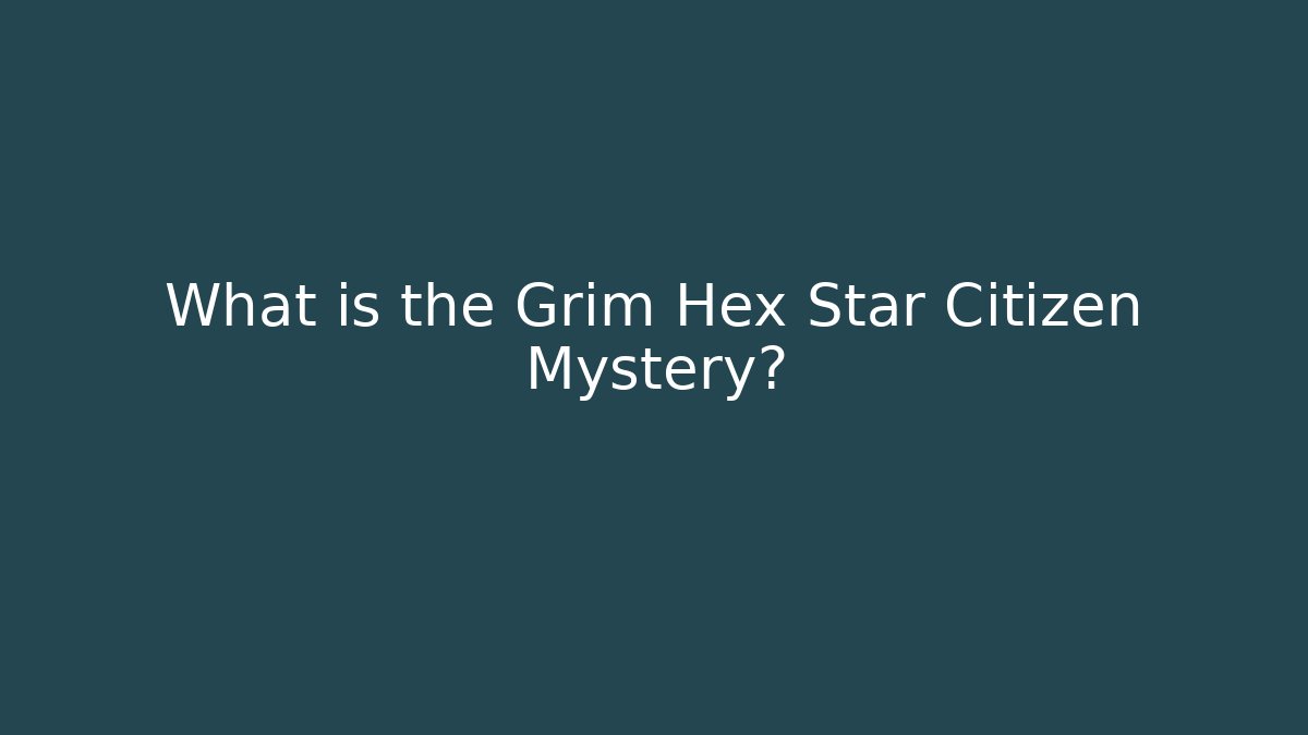 What is the Grim Hex Star Citizen Mystery?